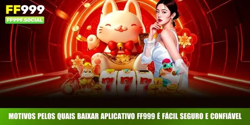 Motivos pelos quais baixar aplicativo FF999 é fácil seguro e confiável