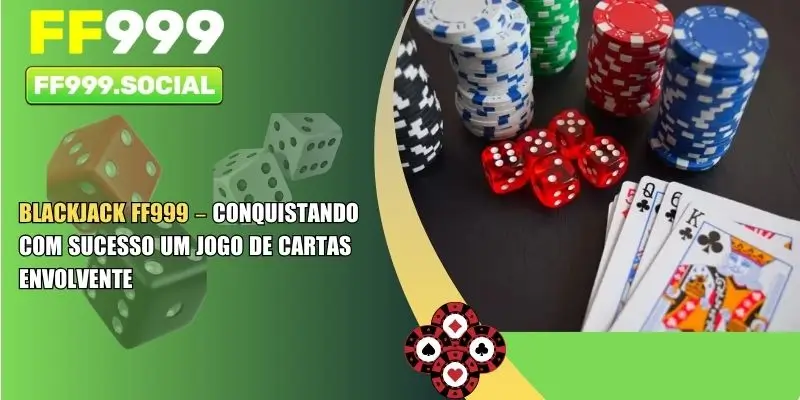 Blackjack FF999 – Conquistando com Sucesso um Jogo de Cartas Envolvente